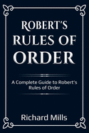 Robert's Rules of Order: A Complete Guide to Robert's Rules of Order