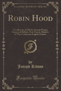 Robin Hood: A Collection of All the Ancient Poems, Songs and Ballads, Now Extant, Relative to That Celebrated English Outlaw (Classic Reprint)