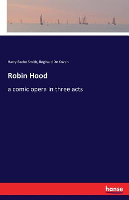 Robin Hood: a comic opera in three acts - Smith, Harry Bache, and De Koven, Reginald