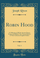 Robin Hood, Vol. 1: A Collection of All the Ancient Poems, Songs, and Ballads, Now Extant Relative to That Celebrated English Outlaw (Classic Reprint)