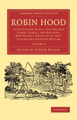 Robin Hood: Volume 2: A Collection of All the Ancient Poems, Songs, and Ballads, Now Extant, Relative to that Celebrated English Outlaw - Ritson, Joseph (Editor)