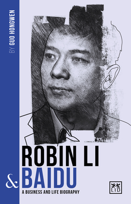 Robin Li and Baidu: A biography of one of China's greatest entrepreneurs - Hongwen, Guo
