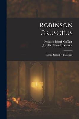 Robinson Crusous: Latine Scripsit F. J. Goffaux - Campe, Joachim Heinrich, and Goffaux, Franois Joseph