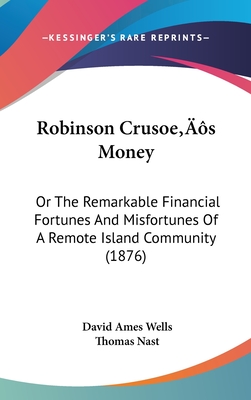 Robinson Crusoe's Money: Or The Remarkable Financial Fortunes And Misfortunes Of A Remote Island Community (1876) - Wells, David Ames