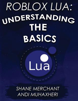 Roblox Lua: Understanding the Basics: Get Started with Roblox Programming - Muhaxheri, Andi, and Axonmega (Editor), and Merchant, Shane