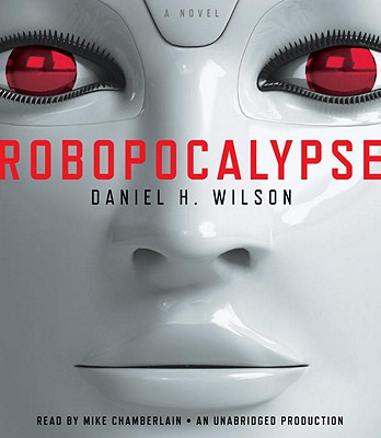Robopocalypse - Wilson, Daniel H, and Chamberlain, Mike (Read by)