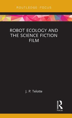 Robot Ecology and the Science Fiction Film - Telotte, J. P.