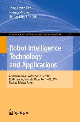 Robot Intelligence Technology and Applications: 6th International Conference, Rita 2018, Kuala Lumpur, Malaysia, December 16-18, 2018, Revised Selected Papers - Kim, Jong-Hwan (Editor), and Myung, Hyung (Editor), and Lee, Seung-Mok (Editor)
