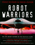 Robot Warriors: The Top Secret History of Remote Controlled Airborne Battlefield Weapons - McDaid, Hugh, and Oliver, David, and Daro, General Ken Israel (Introduction by)