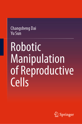 Robotic Manipulation of Reproductive Cells - Dai, Changsheng, and Sun, Yu