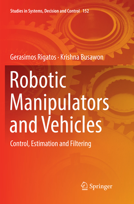 Robotic Manipulators and Vehicles: Control, Estimation and Filtering - Rigatos, Gerasimos, and Busawon, Krishna