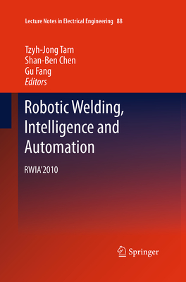 Robotic Welding, Intelligence and Automation: Rwia'2010 - Tarn, Tzyh-Jong (Editor), and Chen, Shan-Ben (Editor), and Fang, Gu (Editor)