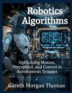 Robotics Algorithms: Optimizing Motion, Perception, and Control in Autonomous Systems