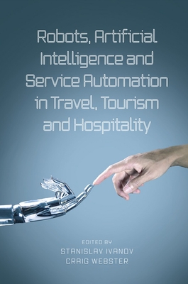 Robots, Artificial Intelligence and Service Automation in Travel, Tourism and Hospitality - Ivanov, Stanislav, Dr. (Editor), and Webster, Craig, Dr. (Editor)