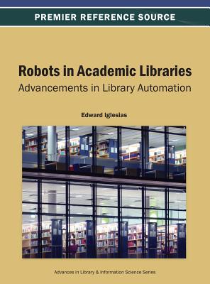 Robots in Academic Libraries: Advancements in Library Automation - Iglesias, Edward (Editor)