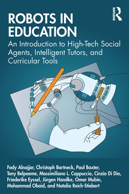 Robots in Education: An Introduction to High-Tech Social Agents, Intelligent Tutors, and Curricular Tools - Alnajjar, Fady, and Bartneck, Christoph, and Baxter, Paul