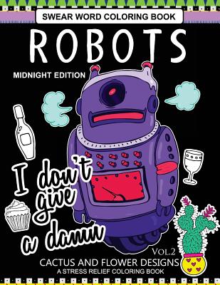 Robots Swear Word Coloring Book Midnight Edition Vol.2: CACTUS and Flowers Designs A Stress Relief Adult Coloring Book - Robot Space Team