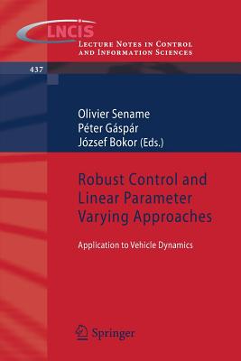 Robust Control and Linear Parameter Varying Approaches: Application to Vehicle Dynamics - Sename, Olivier (Editor), and Gaspar, Peter (Editor), and Bokor, Jzsef (Editor)