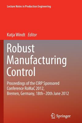 Robust Manufacturing Control: Proceedings of the Cirp Sponsored Conference Romac 2012, Bremen, Germany, 18th-20th June 2012 - Windt, Katja (Editor)