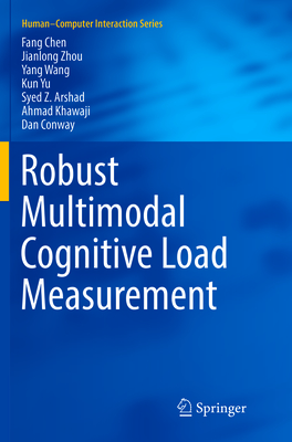Robust Multimodal Cognitive Load Measurement - Chen, Fang, and Zhou, Jianlong, and Wang, Yang