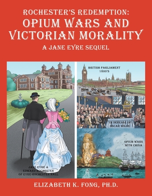 Rochester's Redemption: Opium Wars and Victorian Morality: A Jane Eyre Sequel - Fong, Elizabeth K