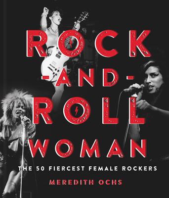 Rock-And-Roll Woman: The 50 Fiercest Female Rockers - Ochs, Meredith