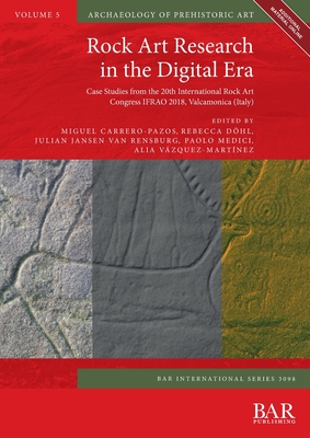 Rock Art Research in the Digital Era: Case Studies from the 20th International Rock Art Congress IFRAO 2018, Valcamonica (Italy) - Carrero-Pazos, Miguel (Editor), and Dhl, Rebecca, and Van Rensburg, Julian Jansen