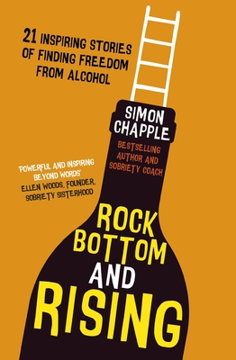 Rock Bottom and Rising: 21 Inspiring Stories of Finding Freedom from Alcohol - Chapple, Simon