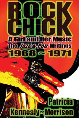 Rock Chick: A Girl and Her Music: The Jazz & Pop Writings 1968 - 1971 - Kennealy-Morrison, Patricia