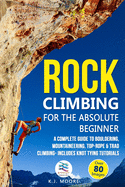 Rock Climbing for the Absolute Beginner: A Complete Guide to Bouldering, Mountaineering, Top-Rope & Trad Climbing- Includes Knot Tying Tutorials