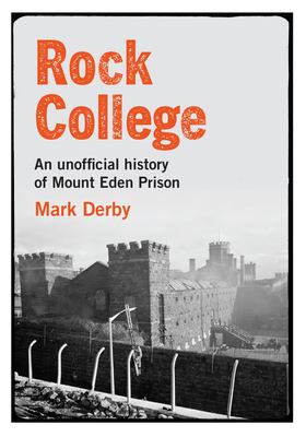 Rock College: An unofficial history of Mt Eden Prison - Derby, Mark