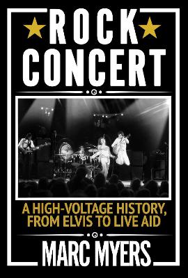 Rock Concert: A High-Voltage History, from Elvis to Live Aid - Myers, Marc