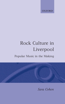 Rock Culture in Liverpool: Popular Music in the Making - Cohen, Sara