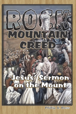 Rock Mountain Creed: Jesus' Sermon on the Mount - Ross, Phillip A