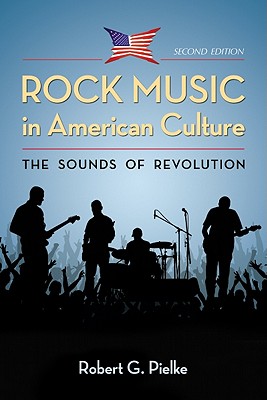 Rock Music in American Culture: The Sounds of Revolution, 2d ed. - Pielke, Robert G