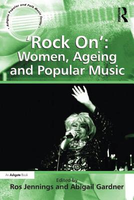'Rock On': Women, Ageing and Popular Music - Gardner, Abigail, and Jennings, Ros (Editor)