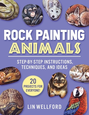 Rock Painting Animals: Step-By-Step Instructions, Techniques, and Ideas--20 Projects for Everyone! - Wellford, Lin