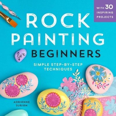 Rock Painting for Beginners: Simple Step-By-Step Techniques - Surian, Adrianne