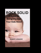 Rock Solid: A Guide to Being the Dad Your Kids Need