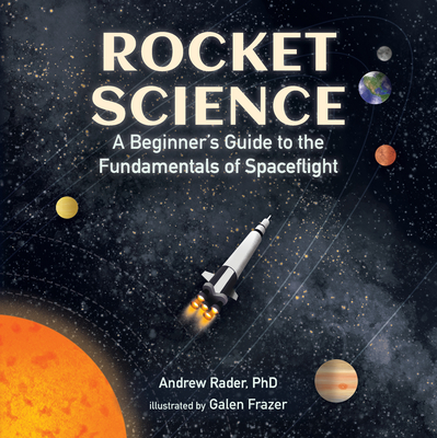 Rocket Science: A Beginner's Guide to the Fundamentals of Spaceflight - Rader, Andrew