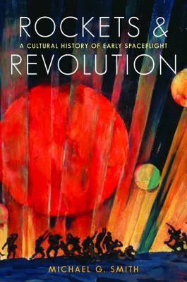 Rockets and Revolution: A Cultural History of Early Spaceflight - Smith, Michael G