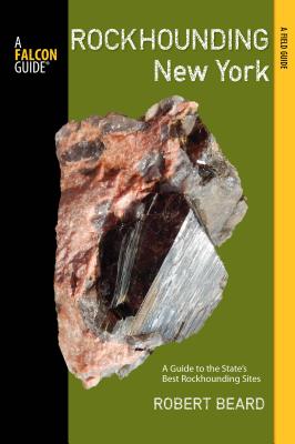 Rockhounding New York: A Guide to the State's Best Rockhounding Sites - Beard, Robert, Professor