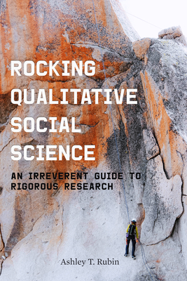 Rocking Qualitative Social Science: An Irreverent Guide to Rigorous Research - Rubin, Ashley T
