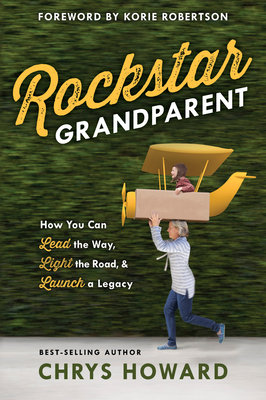Rockstar Grandparent: How You Can Lead the Way, Light the Road, and Launch a Legacy - Howard, Chrys, and Robertson, Korie (Foreword by)