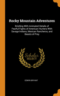 Rocky Mountain Adventures: Bristling With Animated Details of Fearful Fights of American Hunters With Savage Indians, Mexican Rancheros, and Beasts of Prey