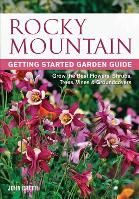 Rocky Mountain Getting Started Garden Guide: Grow the Best Flowers, Shrubs, Trees, Vines & Groundcovers - Cretti, John