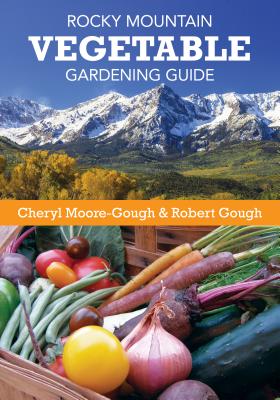 Rocky Mountain Vegetable Gardening Guide - Moore-Gough, Cheryl, and Gough, Robert