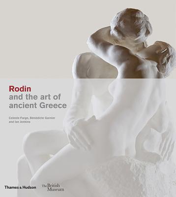Rodin and the art of ancient Greece - Farge, Celeste, and Garnier, Bndicte, and Jenkins, Ian