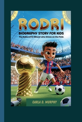 Rodri Biography Story for Kids: The Ballon d'Or Winner Who Shines on the Field - Murphy, Carla D