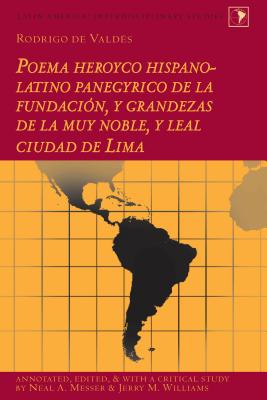 Rodrigo de Valdes: Poema heroyco hispano-latino panegyrico de la fundacion, y grandezas de la muy noble, y leal ciudad de Lima - de Vald?s, Rodrigo (Original Author), and Messer, Neal A. (Editor)